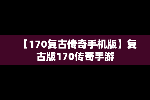 【170复古传奇手机版】复古版170传奇手游