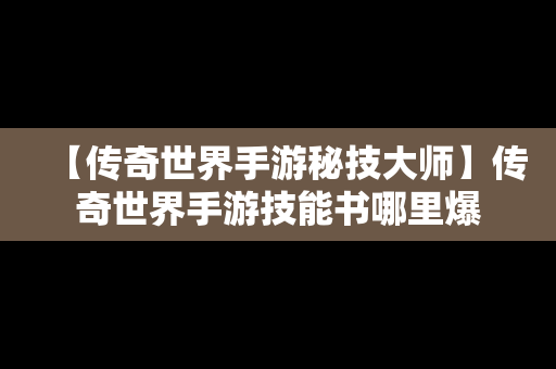【传奇世界手游秘技大师】传奇世界手游技能书哪里爆