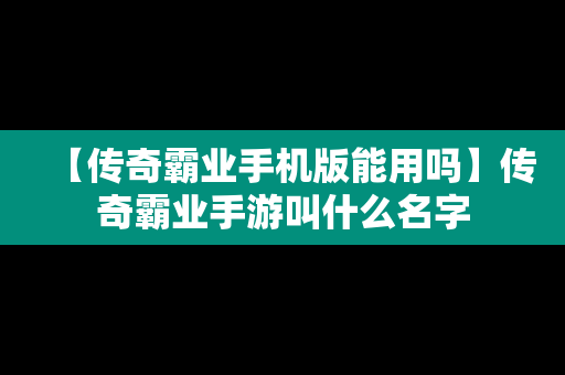 【传奇霸业手机版能用吗】传奇霸业手游叫什么名字