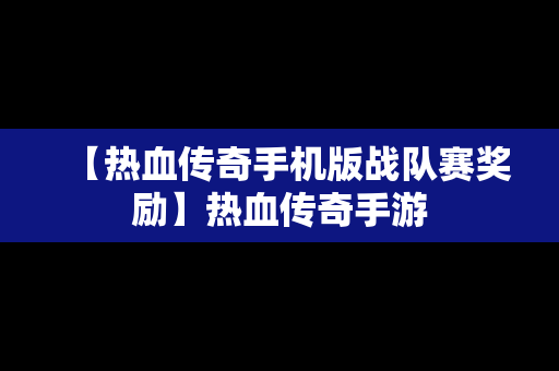 【热血传奇手机版战队赛奖励】热血传奇手游