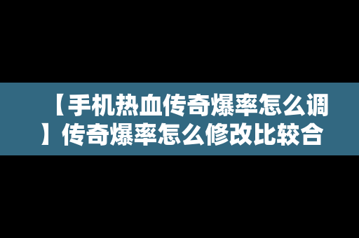 【手机热血传奇爆率怎么调】传奇爆率怎么修改比较合理