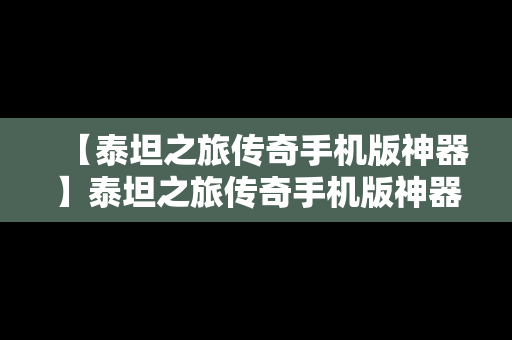 【泰坦之旅传奇手机版神器】泰坦之旅传奇手机版神器攻略