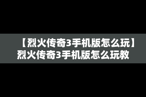 【烈火传奇3手机版怎么玩】烈火传奇3手机版怎么玩教程