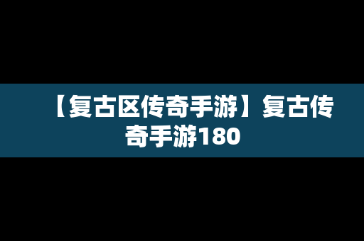 【复古区传奇手游】复古传奇手游180