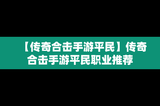 【传奇合击手游平民】传奇合击手游平民职业推荐