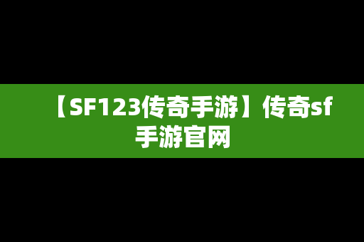 【SF123传奇手游】传奇sf手游官网