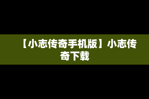 【小志传奇手机版】小志传奇下载