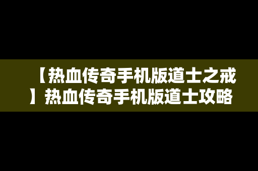 【热血传奇手机版道士之戒】热血传奇手机版道士攻略