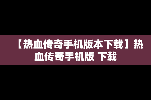【热血传奇手机版本下载】热血传奇手机版 下载