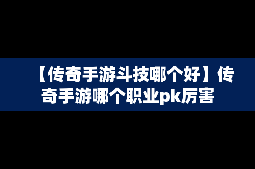 【传奇手游斗技哪个好】传奇手游哪个职业pk厉害