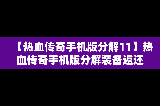 【热血传奇手机版分解11】热血传奇手机版分解装备返还图