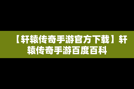 【轩辕传奇手游官方下载】轩辕传奇手游百度百科
