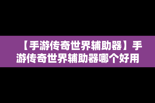 【手游传奇世界辅助器】手游传奇世界辅助器哪个好用