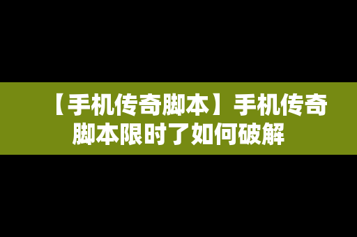 【手机传奇脚本】手机传奇脚本限时了如何破解