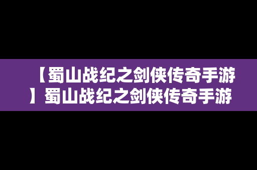 【蜀山战纪之剑侠传奇手游】蜀山战纪之剑侠传奇手游视频