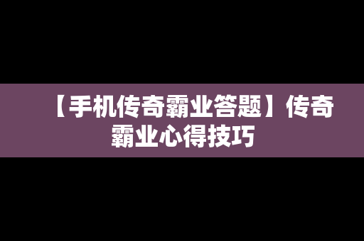 【手机传奇霸业答题】传奇霸业心得技巧