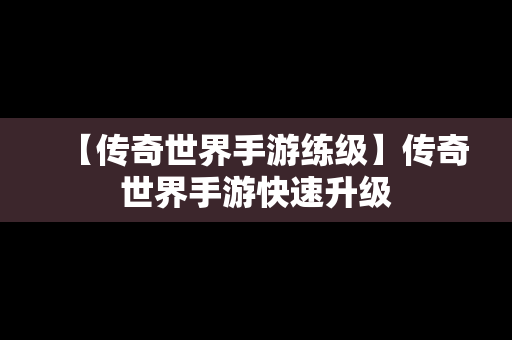 【传奇世界手游练级】传奇世界手游快速升级