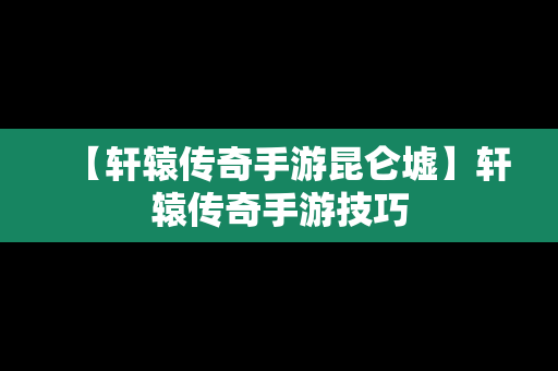 【轩辕传奇手游昆仑墟】轩辕传奇手游技巧