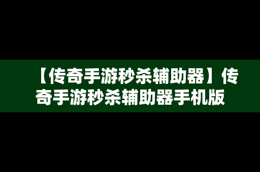 【传奇手游秒杀辅助器】传奇手游秒杀辅助器手机版
