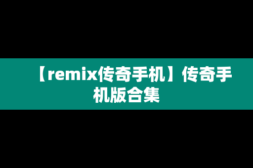 【remix传奇手机】传奇手机版合集