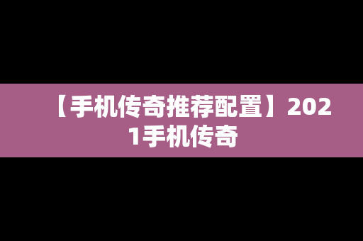 【手机传奇推荐配置】2021手机传奇