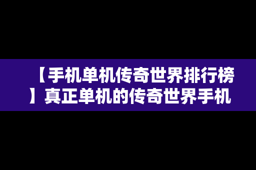 【手机单机传奇世界排行榜】真正单机的传奇世界手机版