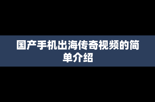 国产手机出海传奇视频的简单介绍