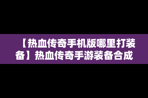 【热血传奇手机版哪里打装备】热血传奇手游装备合成技巧