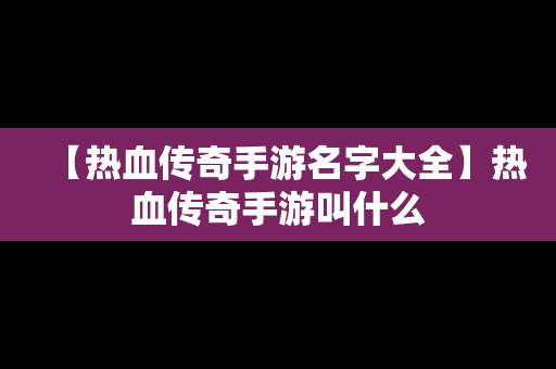 【热血传奇手游名字大全】热血传奇手游叫什么
