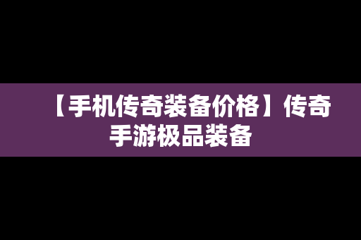 【手机传奇装备价格】传奇手游极品装备