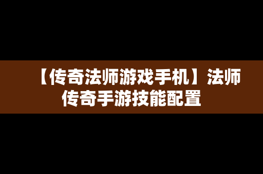 【传奇法师游戏手机】法师传奇手游技能配置