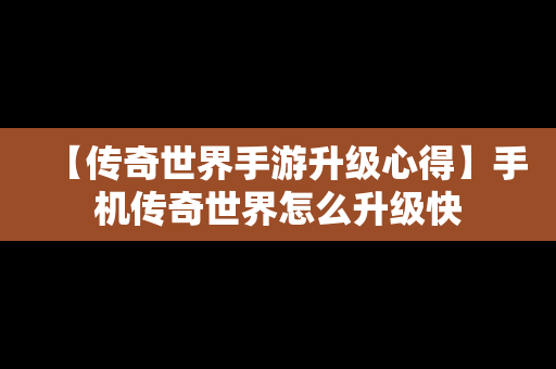 【传奇世界手游升级心得】手机传奇世界怎么升级快