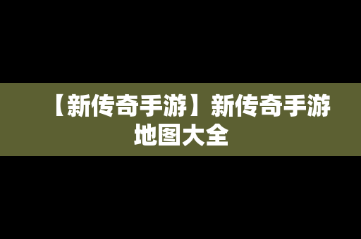 【新传奇手游】新传奇手游地图大全