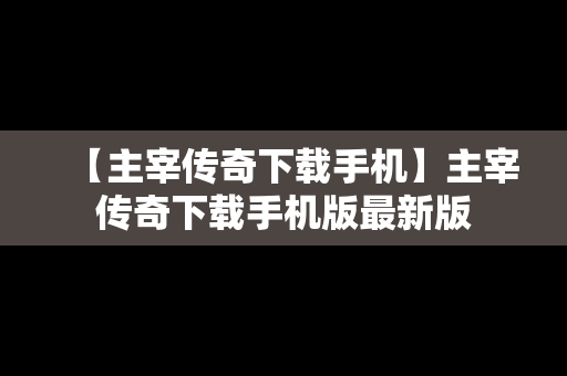 【主宰传奇下载手机】主宰传奇下载手机版最新版