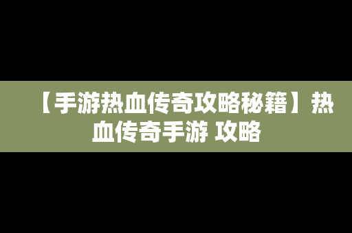 【手游热血传奇攻略秘籍】热血传奇手游 攻略