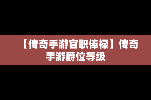 【传奇手游官职俸禄】传奇手游爵位等级
