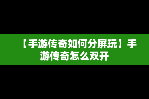 【手游传奇如何分屏玩】手游传奇怎么双开