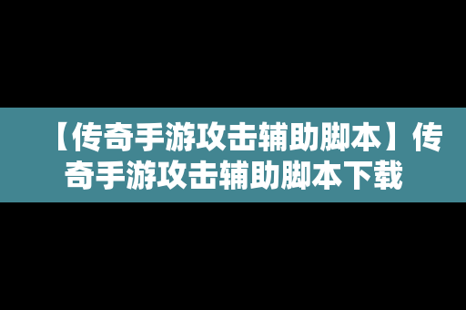 【传奇手游攻击辅助脚本】传奇手游攻击辅助脚本下载