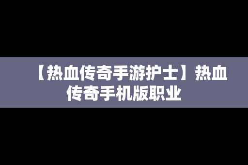 【热血传奇手游护士】热血传奇手机版职业