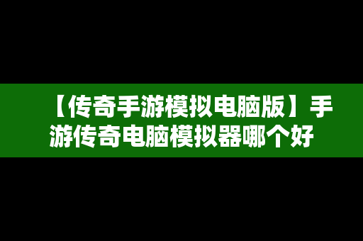 【传奇手游模拟电脑版】手游传奇电脑模拟器哪个好