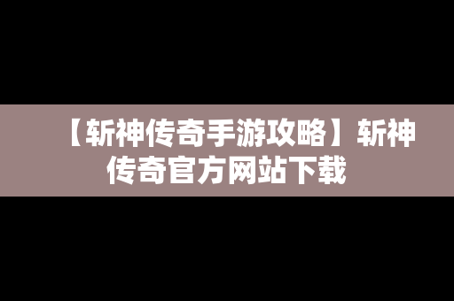 【斩神传奇手游攻略】斩神传奇官方网站下载