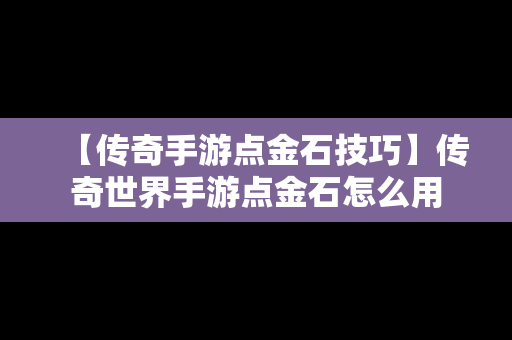 【传奇手游点金石技巧】传奇世界手游点金石怎么用