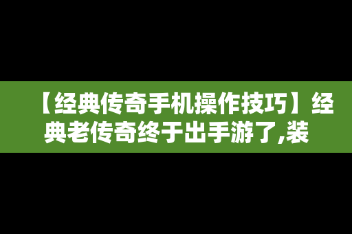 【经典传奇手机操作技巧】经典老传奇终于出手游了,装备全靠打!