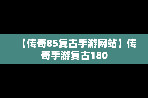 【传奇85复古手游网站】传奇手游复古180