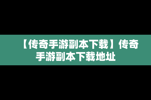 【传奇手游副本下载】传奇手游副本下载地址