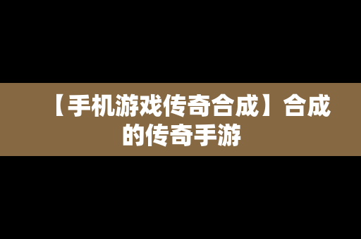 【手机游戏传奇合成】合成的传奇手游
