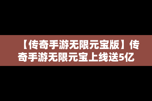 【传奇手游无限元宝版】传奇手游无限元宝上线送5亿