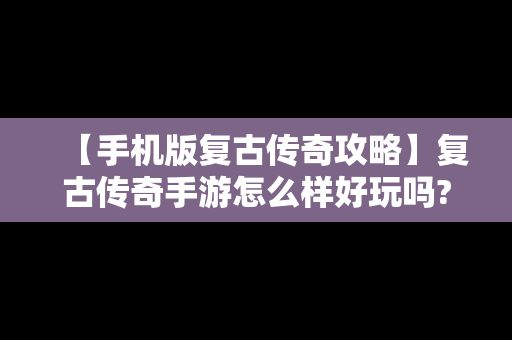 【手机版复古传奇攻略】复古传奇手游怎么样好玩吗?