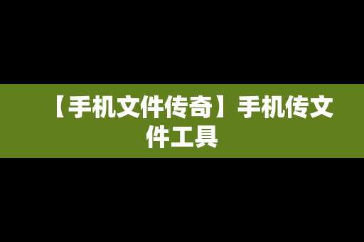 【手机文件传奇】手机传文件工具