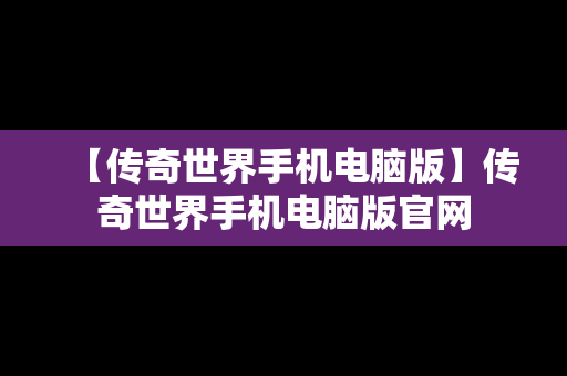 【传奇世界手机电脑版】传奇世界手机电脑版官网